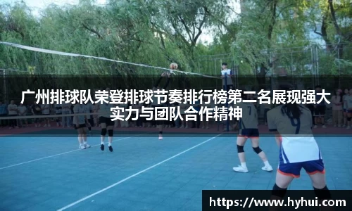广州排球队荣登排球节奏排行榜第二名展现强大实力与团队合作精神