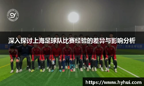 深入探讨上海足球队比赛经验的差异与影响分析